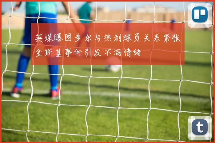 英媒曝图多尔与热刺球员关系紧张金斯基事件引发不满情绪