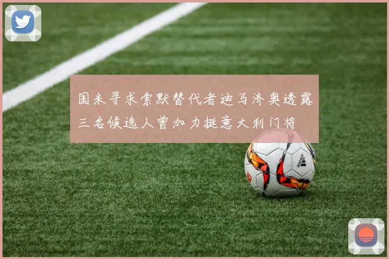 国米寻求索默替代者迪马济奥透露三名候选人曾加力挺意大利门将