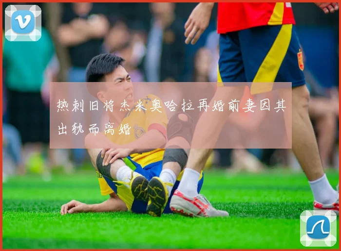 热刺旧将杰米奥哈拉再婚前妻因其出轨而离婚