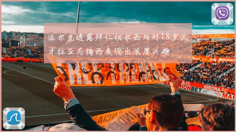 法尔克透露拜仁切尔西均对18岁天才拉亚尼梅西表现出浓厚兴趣
