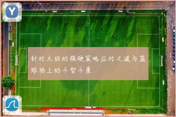 针对文班的强硬策略应对之道与篮球场上的斗智斗勇