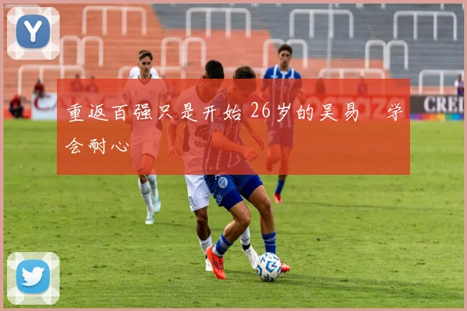 重返百强只是开始 26岁的吴易昺学会耐心