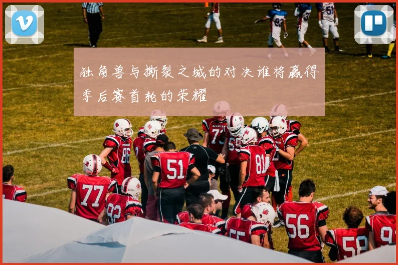 独角兽与撕裂之城的对决谁将赢得季后赛首轮的荣耀