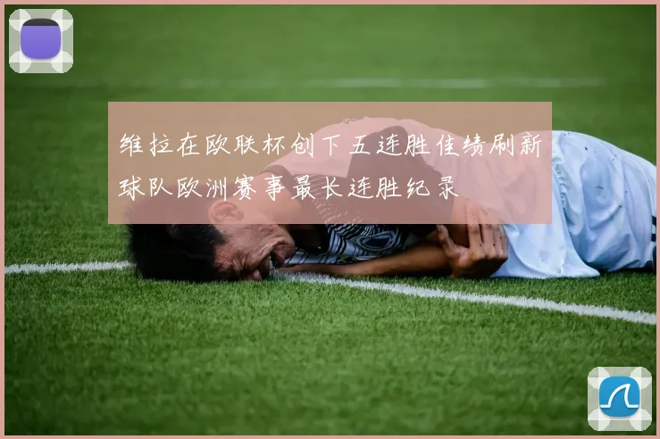 维拉在欧联杯创下五连胜佳绩刷新球队欧洲赛事最长连胜纪录