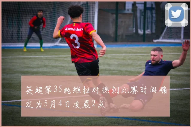 英超第35轮维拉对热刺比赛时间确定为5月4日凌晨2点