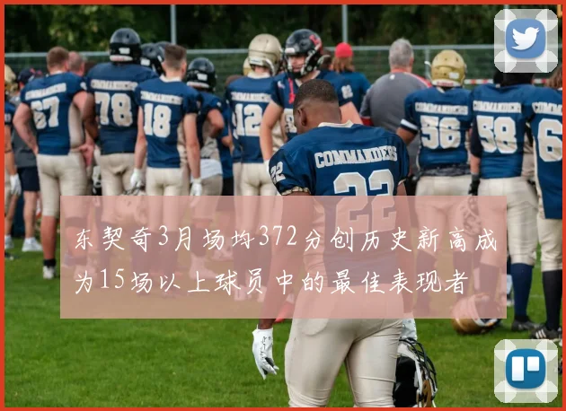 东契奇3月场均372分创历史新高成为15场以上球员中的最佳表现者
