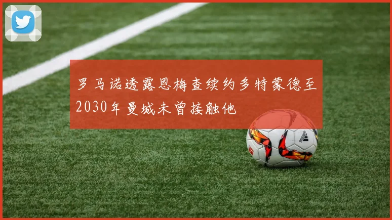 罗马诺透露恩梅查续约多特蒙德至2030年曼城未曾接触他