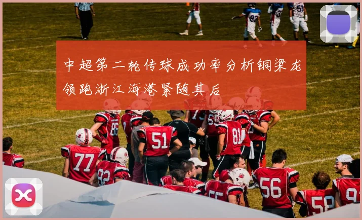 中超第二轮传球成功率分析铜梁龙领跑浙江海港紧随其后
